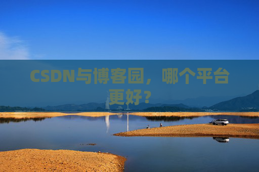 CSDN与博客园，哪个平台更好？