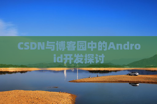 CSDN与博客园中的Android开发探讨