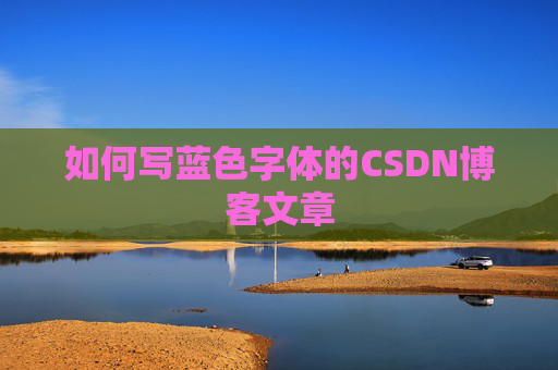 如何写蓝色字体的CSDN博客文章