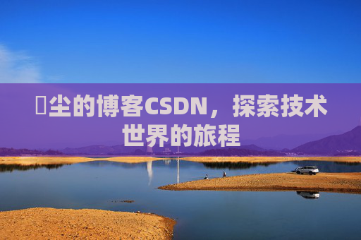 玦尘的博客CSDN，探索技术世界的旅程