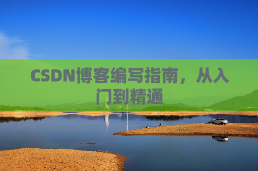 CSDN博客编写指南，从入门到精通