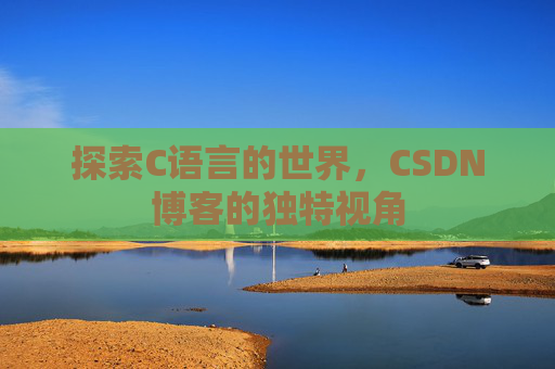 探索C语言的世界，CSDN博客的独特视角